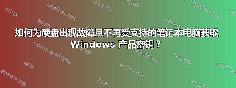 如何为硬盘出现故障且不再受支持的笔记本电脑获取 Windows 产品密钥？