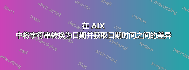 在 AIX 中将字符串转换为日期并获取日期时间之间的差异