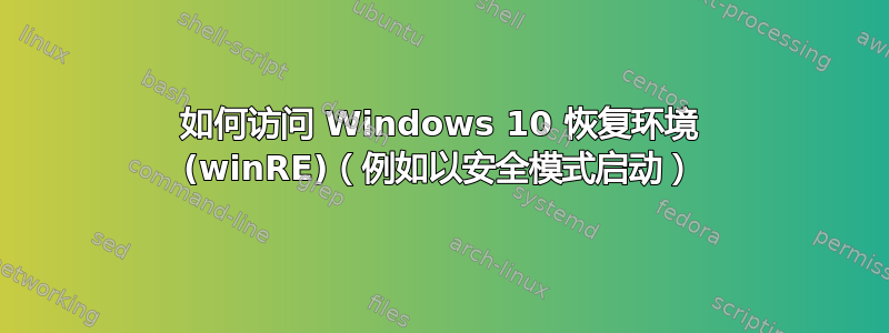 如何访问 Windows 10 恢复环境 (winRE)（例如以安全模式启动）