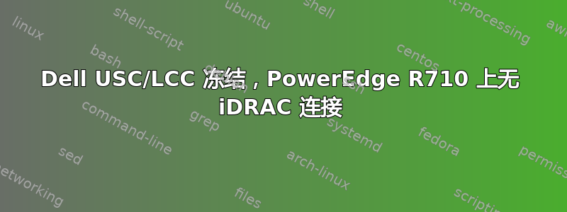 Dell USC/LCC 冻结，PowerEdge R710 上无 iDRAC 连接