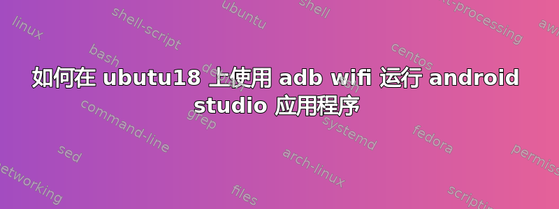 如何在 ubutu18 上使用 adb wifi 运行 android studio 应用程序