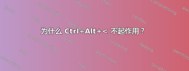 为什么 Ctrl+Alt+< 不起作用？