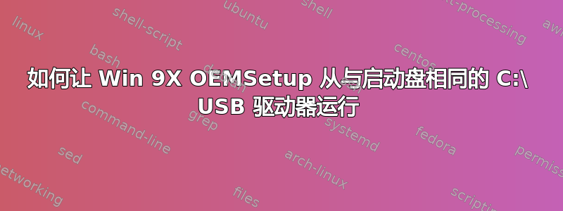 如何让 Win 9X OEMSetup 从与启动盘相同的 C:\ USB 驱动器运行