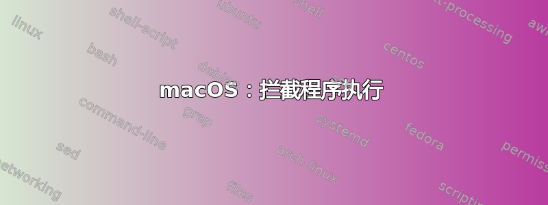 macOS：拦截程序执行