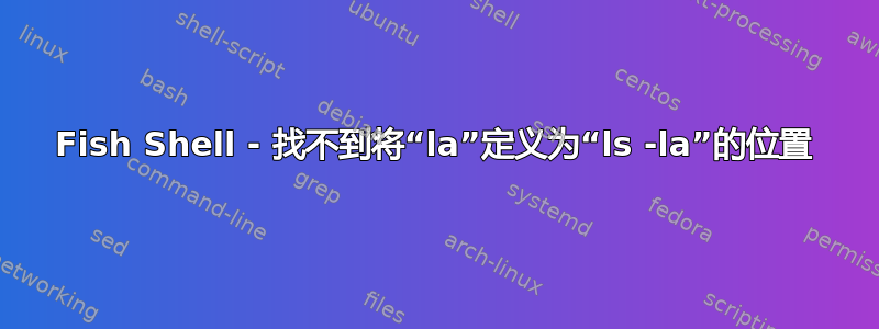 Fish Shell - 找不到将“la”定义为“ls -la”的位置