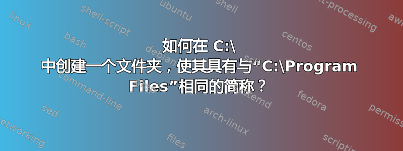 如何在 C:\ 中创建一个文件夹，使其具有与“C:\Program Files”相同的简称？