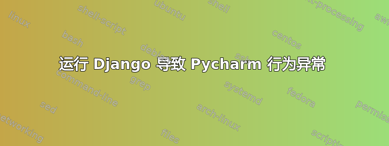 运行 Django 导致 Pycharm 行为异常