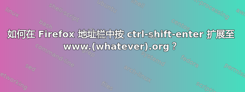 如何在 Firefox 地址栏中按 ctrl-shift-enter 扩展至 www.(whatever).org？