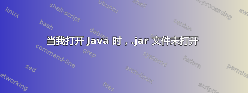 当我打开 Java 时，.jar 文件未打开