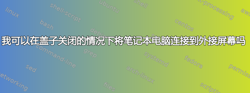 我可以在盖子关闭的情况下将笔记本电脑连接到外接屏幕吗