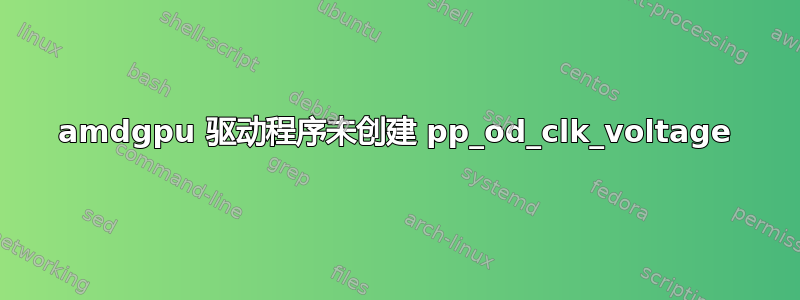 amdgpu 驱动程序未创建 pp_od_clk_voltage