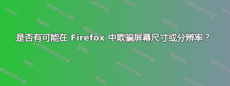 是否有可能在 Firefox 中欺骗屏幕尺寸或分辨率？