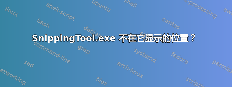 SnippingTool.exe 不在它显示的位置？
