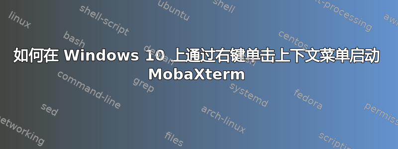 如何在 Windows 10 上通过右键单击上下文菜单启动 MobaXterm