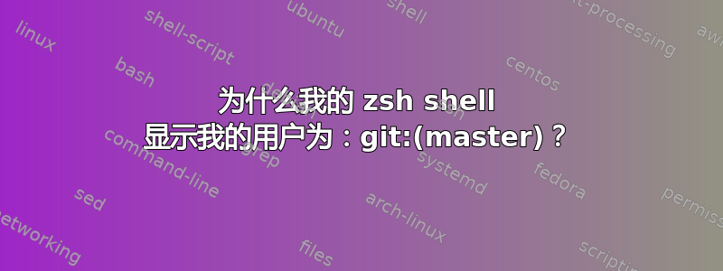 为什么我的 zsh shell 显示我的用户为：git:(master)？