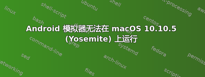 Android 模拟器无法在 macOS 10.10.5 (Yosemite) 上运行