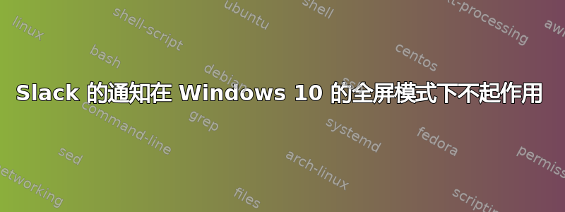 Slack 的通知在 Windows 10 的全屏模式下不起作用