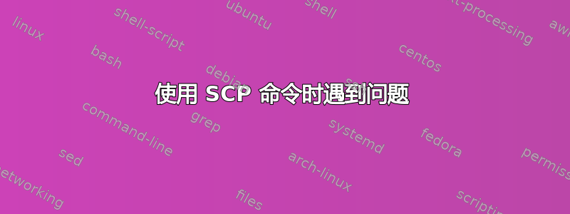 使用 SCP 命令时遇到问题