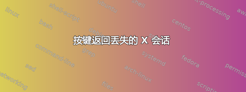 按键返回丢失的 X 会话