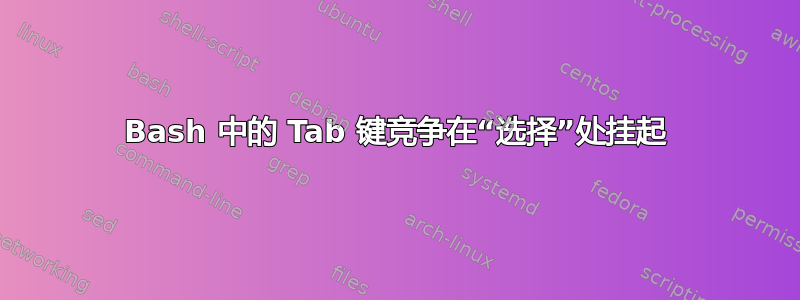 Bash 中的 Tab 键竞争在“选择”处挂起