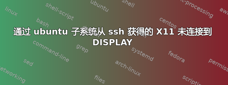 通过 ubuntu 子系统从 ssh 获得的 X11 未连接到 DISPLAY