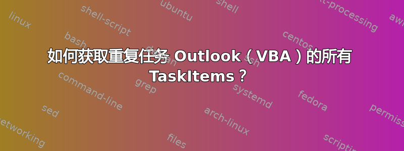 如何获取重复任务 Outlook（VBA）的所有 TaskItems？