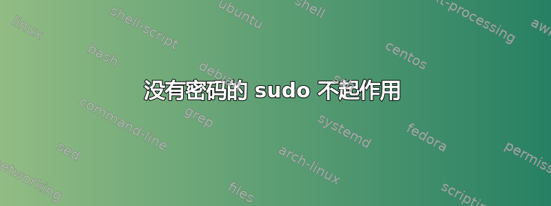 没有密码的 sudo 不起作用