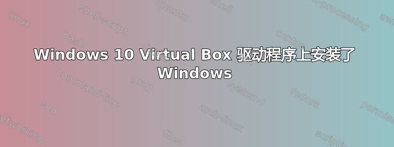 Windows 10 Virtual Box 驱动程序上安装了 Windows