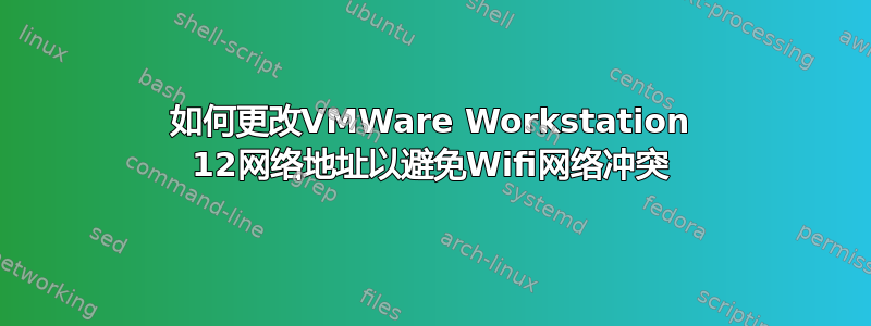 如何更改VMWare Workstation 12网络地址以避免Wifi网络冲突