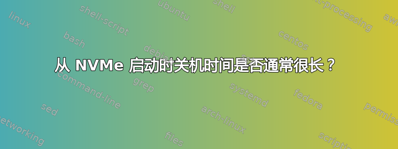 从 NVMe 启动时关机时间是否通常很长？