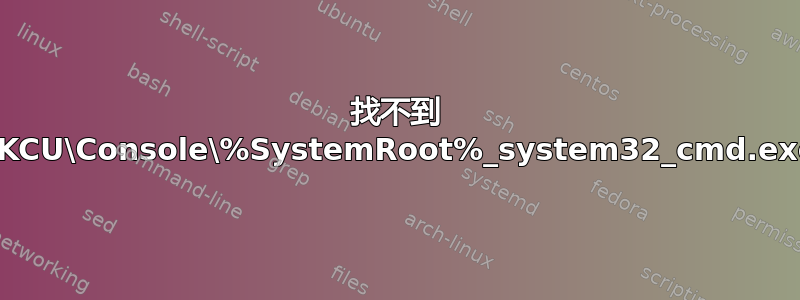 找不到 HKCU\Console\%SystemRoot%_system32_cmd.exe