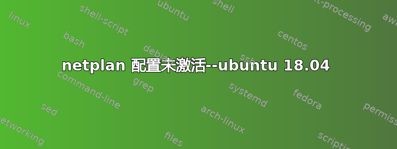 netplan 配置未激活--ubuntu 18.04