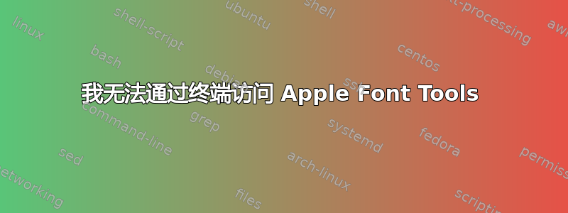 我无法通过终端访问 Apple Font Tools