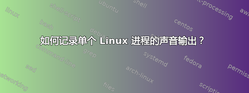 如何记录单个 Linux 进程的声音输出？