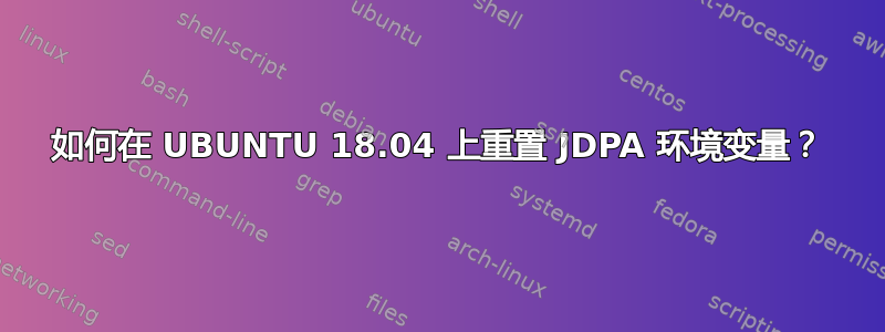 如何在 UBUNTU 18.04 上重置 JDPA 环境变量？