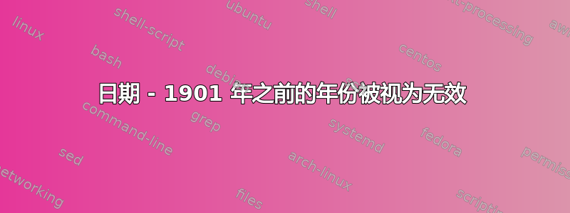 日期 - 1901 年之前的年份被视为无效