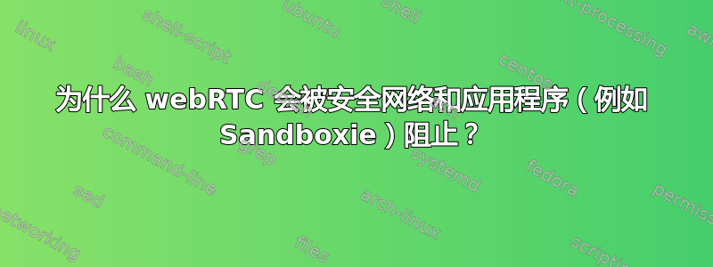 为什么 webRTC 会被安全网络和应用程序（例如 Sandboxie）阻止？