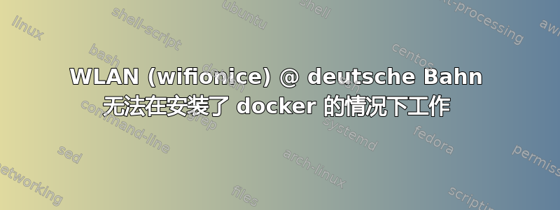 WLAN (wifionice) @ deutsche Bahn 无法在安装了 docker 的情况下工作