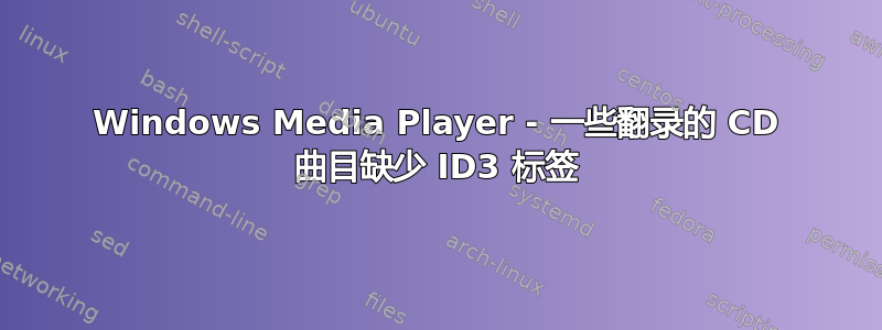 Windows Media Player - 一些翻录的 CD 曲目缺少 ID3 标签