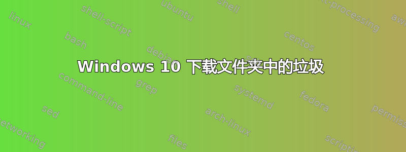 Windows 10 下载文件夹中的垃圾