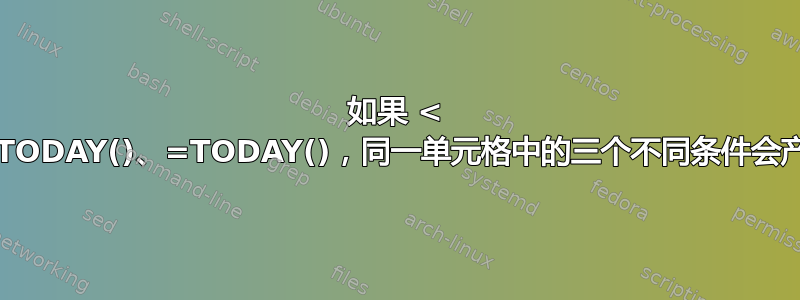 如果 < TODAY()、>TODAY()、=TODAY()，同一单元格中的三个不同条件会产生不同的结果