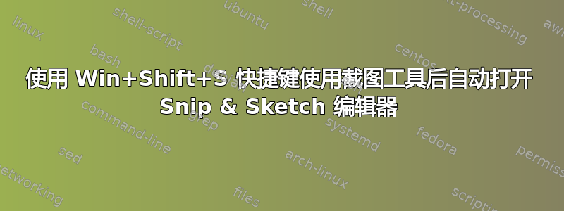 使用 Win+Shift+S 快捷键使用截图工具后自动打开 Snip & Sketch 编辑器