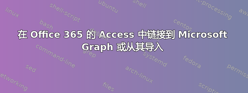 在 Office 365 的 Access 中链接到 Microsoft Graph 或从其导入