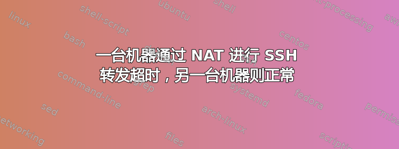 一台机器通过 NAT 进行 SSH 转发超时，另一台机器则正常