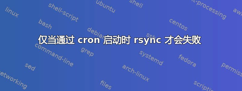 仅当通过 cron 启动时 rsync 才会失败