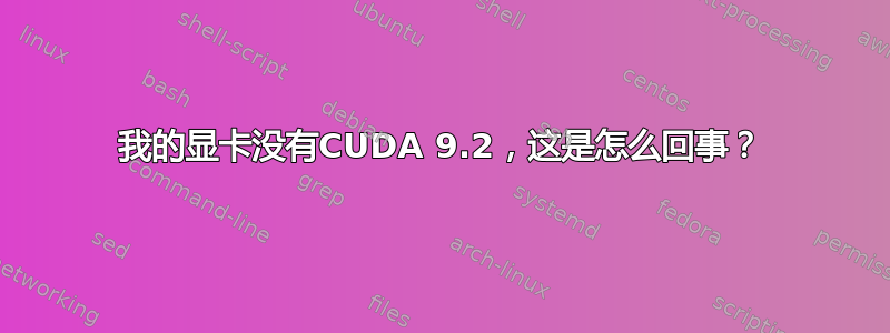 我的显卡没有CUDA 9.2，这是怎么回事？