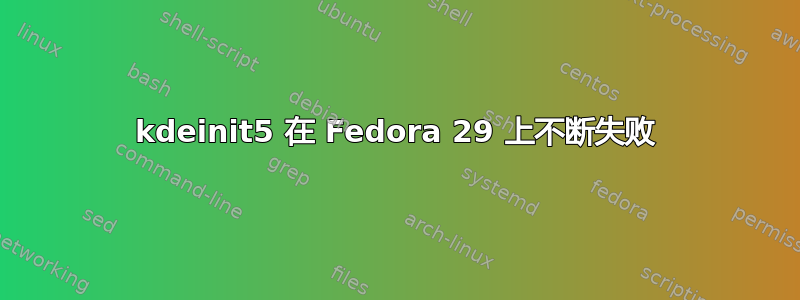 kdeinit5 在 Fedora 29 上不断失败