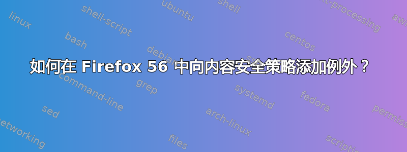 如何在 Firefox 56 中向内容安全策略添加例外？