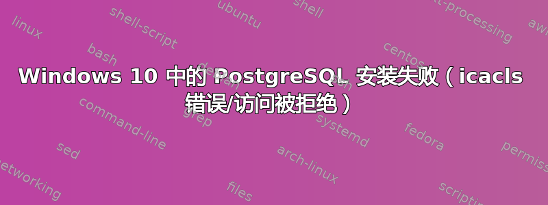 Windows 10 中的 PostgreSQL 安装失败（icacls 错误/访问被拒绝）