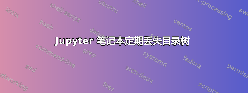 Jupyter 笔记本定期丢失目录树